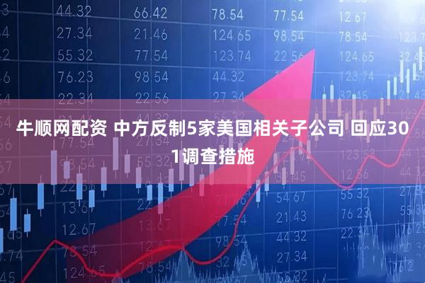 牛顺网配资 中方反制5家美国相关子公司 回应301调查措施