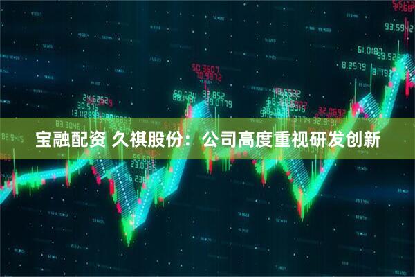 宝融配资 久祺股份：公司高度重视研发创新