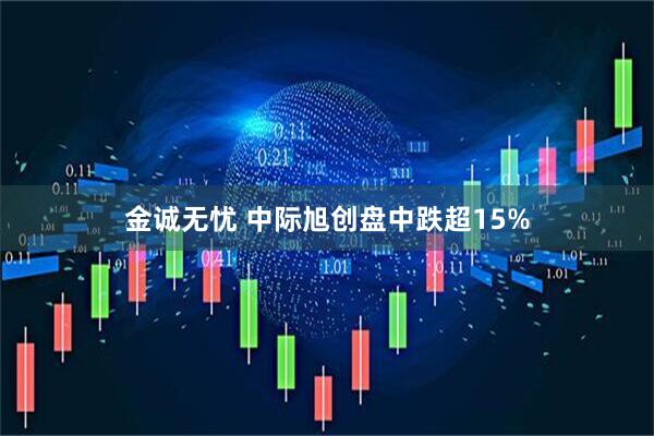 金诚无忧 中际旭创盘中跌超15%